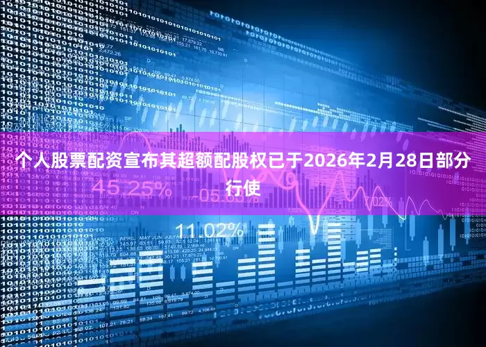 个人股票配资宣布其超额配股权已于2026年2月28日部分行使