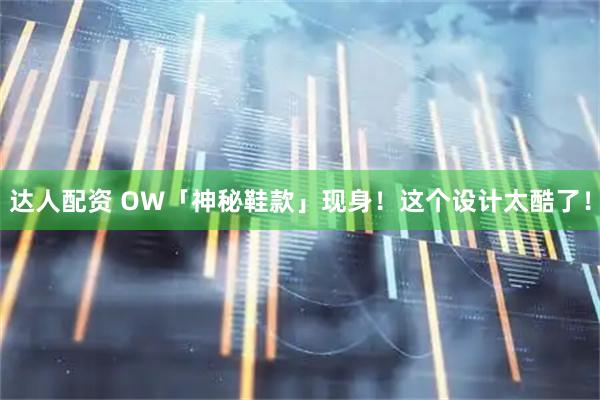 达人配资 OW「神秘鞋款」现身！这个设计太酷了！