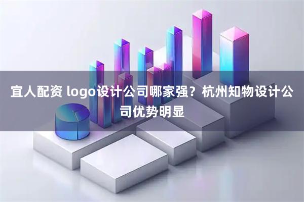 宜人配资 logo设计公司哪家强？杭州知物设计公司优势明显