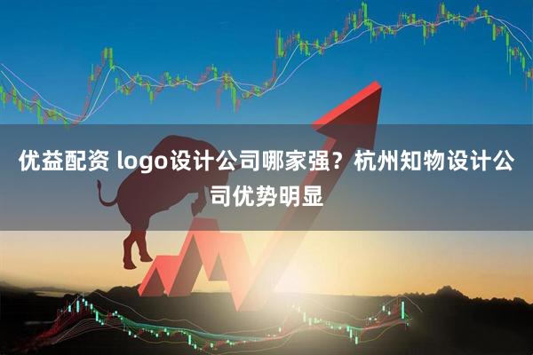 优益配资 logo设计公司哪家强？杭州知物设计公司优势明显