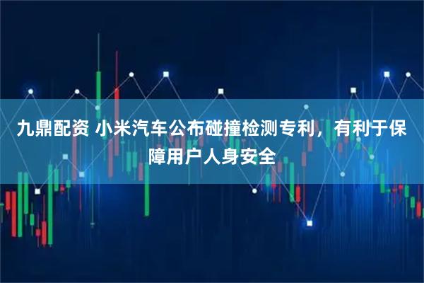 九鼎配资 小米汽车公布碰撞检测专利,有利于保障用户人身安全