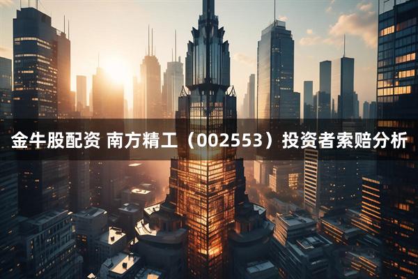 金牛股配资 南方精工（002553）投资者索赔分析