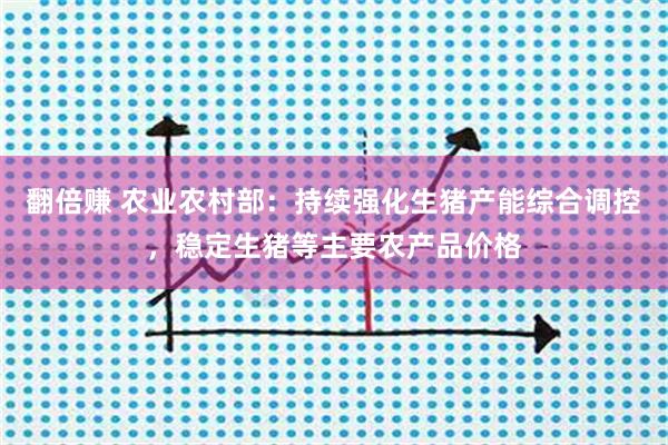 翻倍赚 农业农村部：持续强化生猪产能综合调控，稳定生猪等主要农产品价格