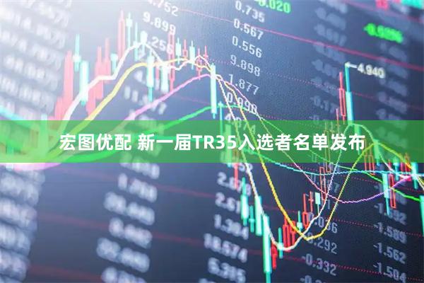宏图优配 新一届TR35入选者名单发布