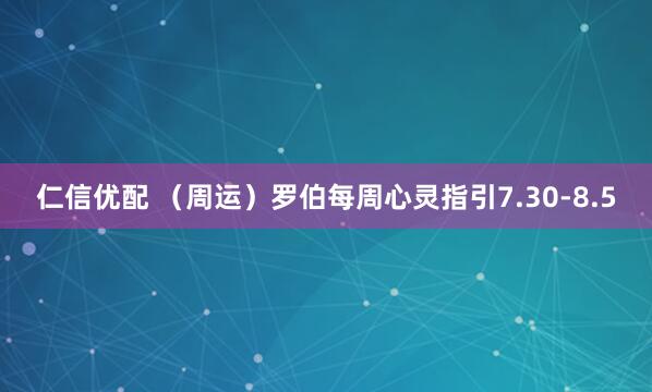 仁信优配 （周运）罗伯每周心灵指引7.30-8.5