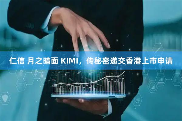 仁信 月之暗面 KIMI，传秘密递交香港上市申请
